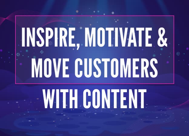 Inspire, Motivate, and Move Customers with Content